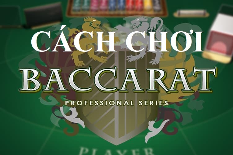 Cách chơi Baccarat đơn giản và dễ hiểu nhất