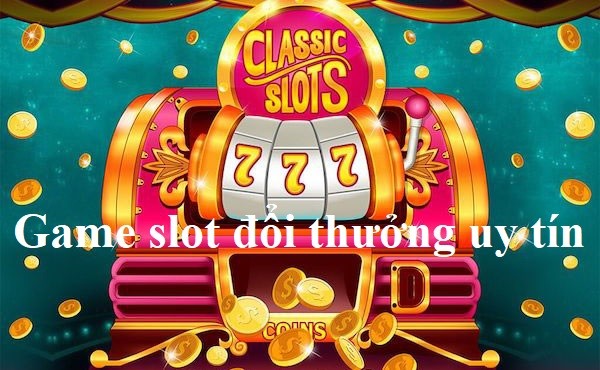 Đâu là Game slot đổi thưởng uy tín nhất hiện nay?